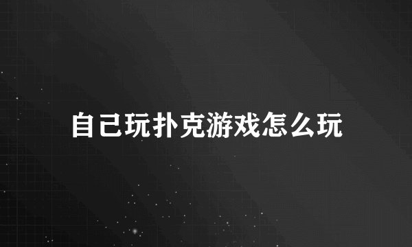自己玩扑克游戏怎么玩
