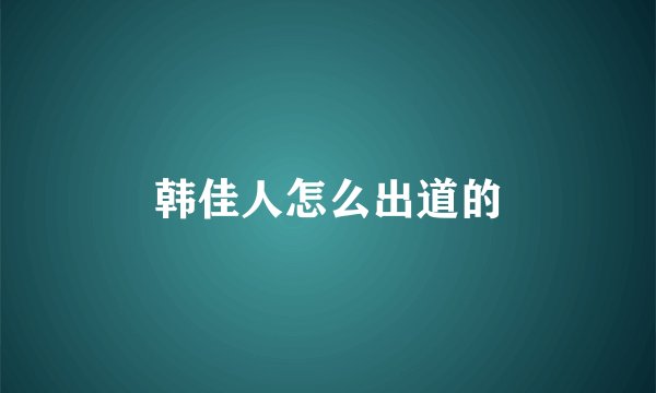 韩佳人怎么出道的