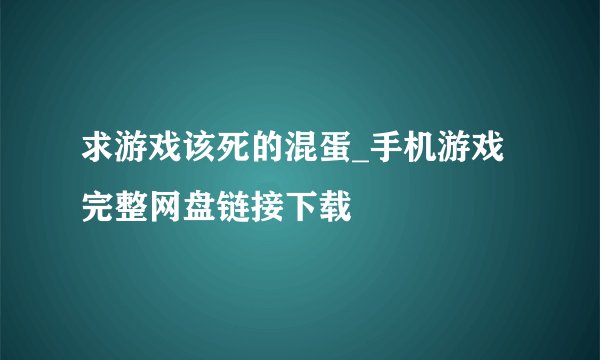 求游戏该死的混蛋_手机游戏完整网盘链接下载