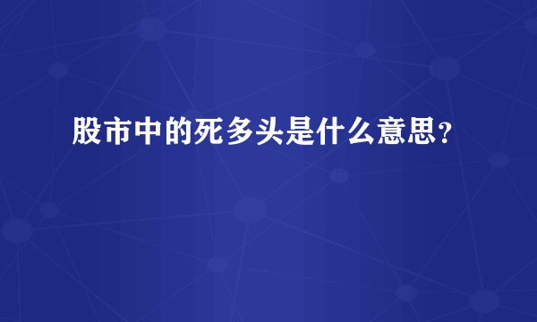 股市中的死多头是什么意思？