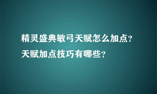 精灵盛典敏弓天赋怎么加点？天赋加点技巧有哪些？