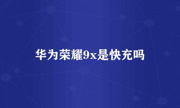 华为荣耀9x是快充吗