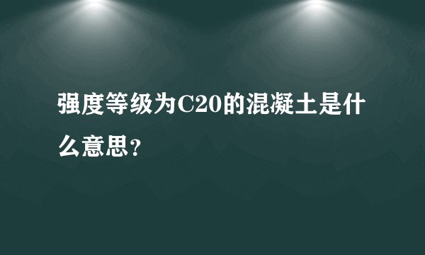 强度等级为C20的混凝土是什么意思？
