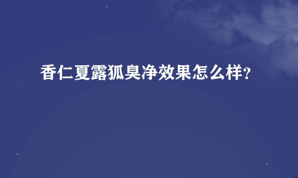 香仁夏露狐臭净效果怎么样？