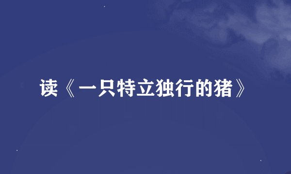读《一只特立独行的猪》