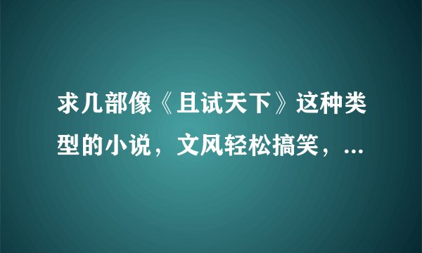 求几部像《且试天下》这种类型的小说，文风轻松搞笑，最好女生也很强大的那种结局怎么样都行··谢谢