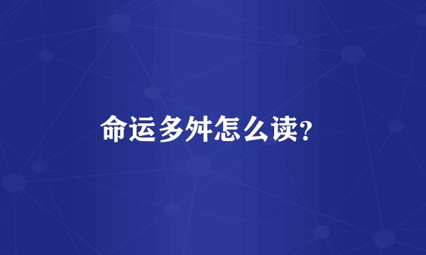 命运多舛怎么读？