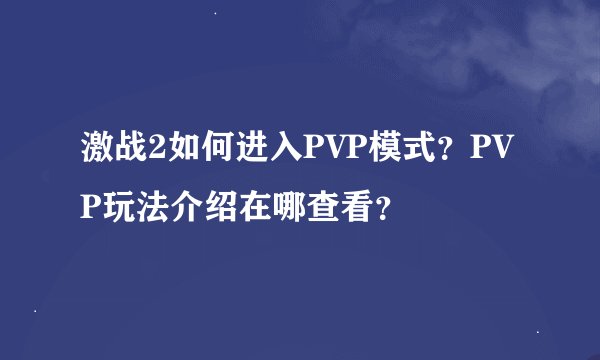 激战2如何进入PVP模式？PVP玩法介绍在哪查看？