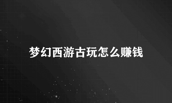 梦幻西游古玩怎么赚钱