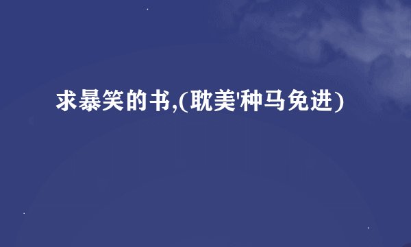 求暴笑的书,(耽美'种马免进)
