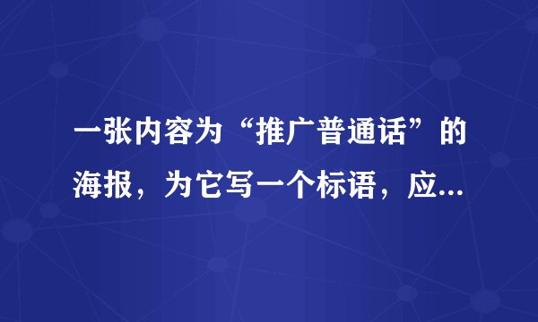一张内容为“推广普通话”的海报，为它写一个标语，应该写什么好呢？