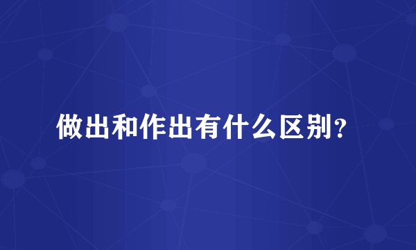 做出和作出有什么区别？