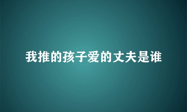 我推的孩子爱的丈夫是谁