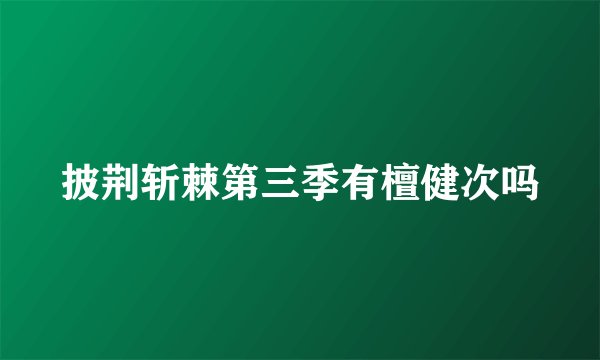 披荆斩棘第三季有檀健次吗