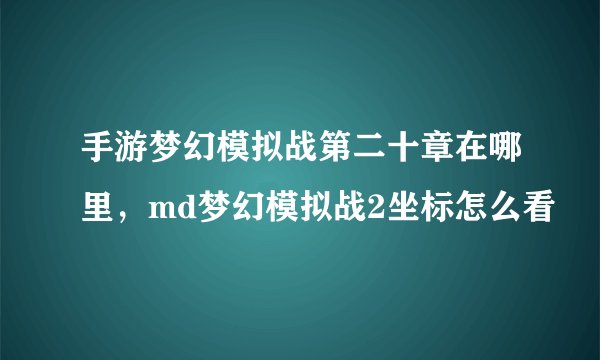 手游梦幻模拟战第二十章在哪里，md梦幻模拟战2坐标怎么看
