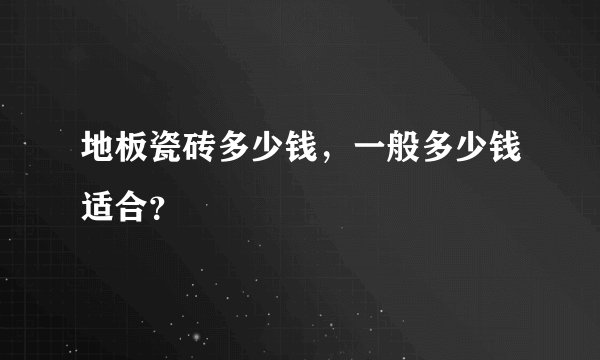 地板瓷砖多少钱，一般多少钱适合？