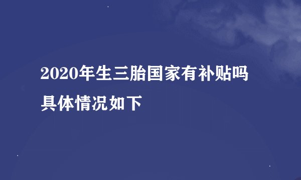 2020年生三胎国家有补贴吗 具体情况如下