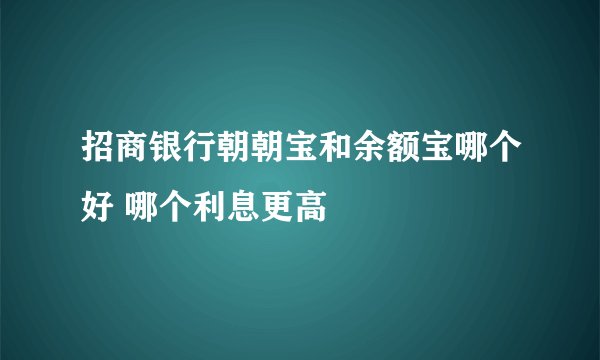 招商银行朝朝宝和余额宝哪个好 哪个利息更高