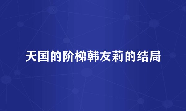 天国的阶梯韩友莉的结局