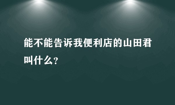 能不能告诉我便利店的山田君叫什么？