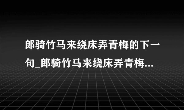郎骑竹马来绕床弄青梅的下一句_郎骑竹马来绕床弄青梅什么意思介绍