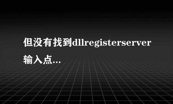 但没有找到dllregisterserver输入点。无法注册这个文件。