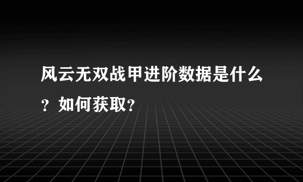 风云无双战甲进阶数据是什么？如何获取？