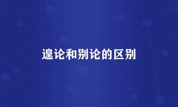 遑论和别论的区别
