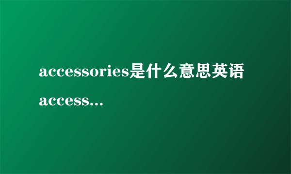accessories是什么意思英语 accessories包括什么