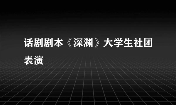 话剧剧本《深渊》大学生社团表演
