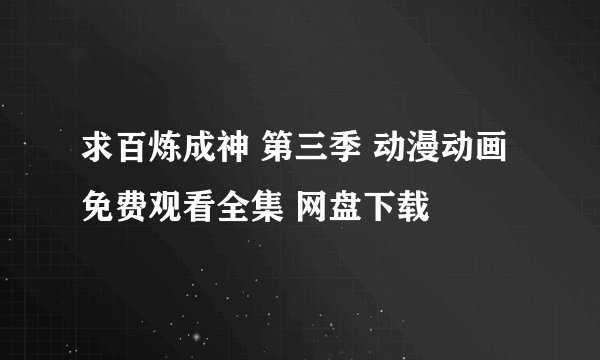 求百炼成神 第三季 动漫动画 免费观看全集 网盘下载