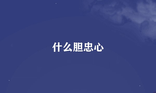 什么胆忠心