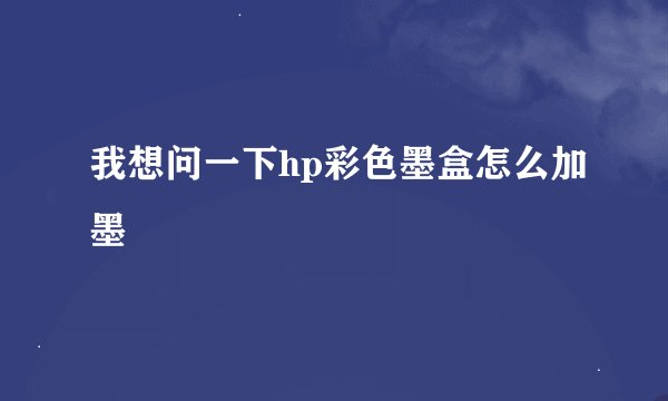 我想问一下hp彩色墨盒怎么加墨