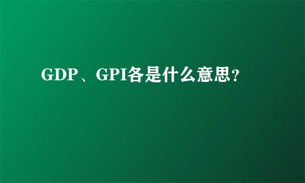 GDP、GPI各是什么意思？