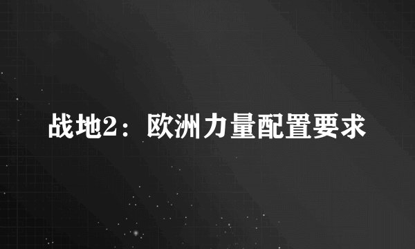 战地2：欧洲力量配置要求