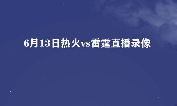 6月13日热火vs雷霆直播录像