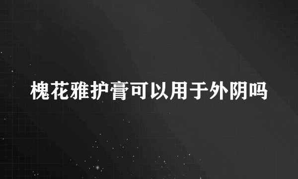 槐花雅护膏可以用于外阴吗