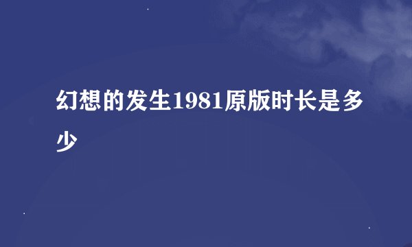 幻想的发生1981原版时长是多少