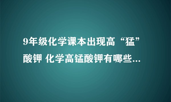 9年级化学课本出现高“猛”酸钾 化学高锰酸钾有哪些应用与功效