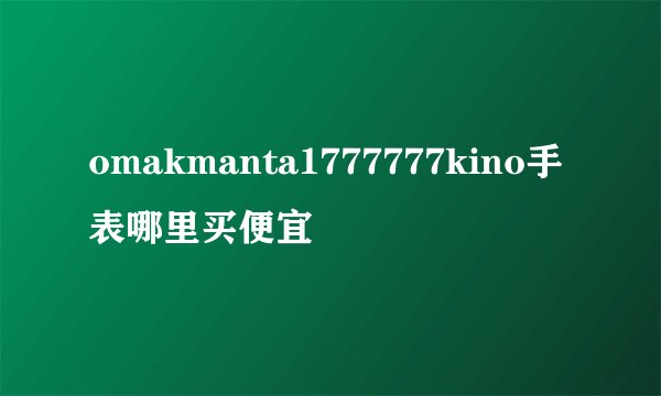 omakmanta1777777kino手表哪里买便宜