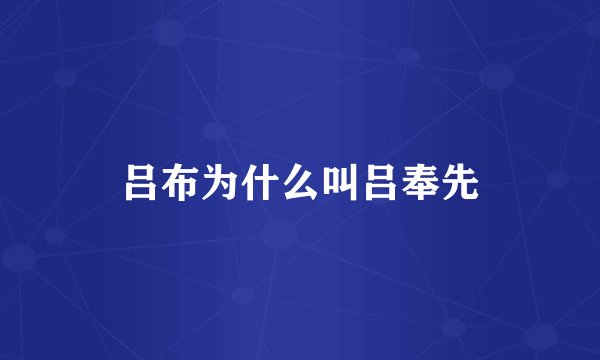吕布为什么叫吕奉先