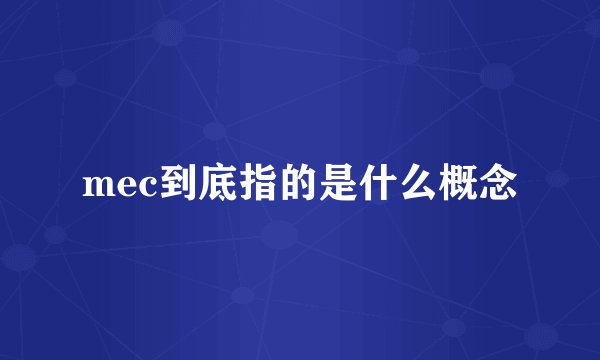 mec到底指的是什么概念