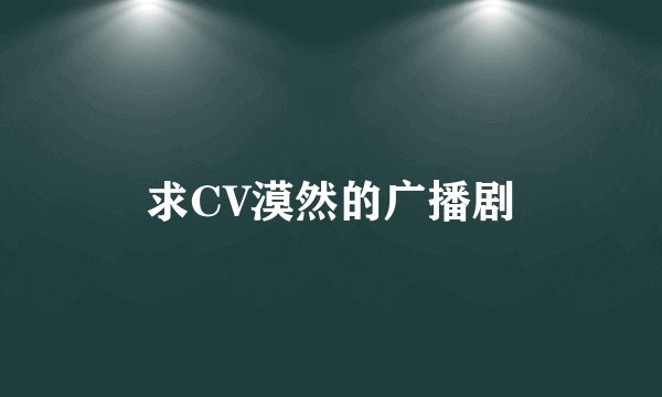 求CV漠然的广播剧