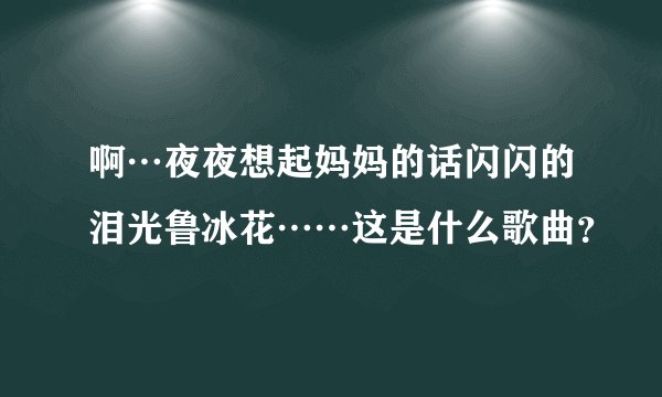 啊…夜夜想起妈妈的话闪闪的泪光鲁冰花……这是什么歌曲？