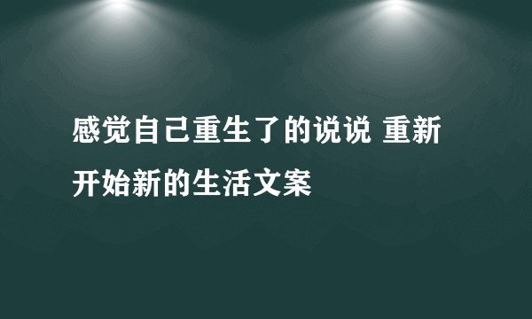 感觉自己重生了的说说 重新开始新的生活文案