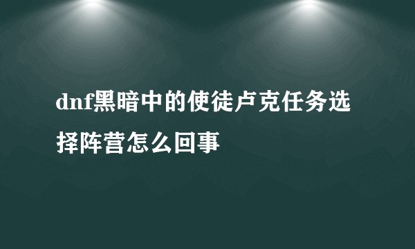 dnf黑暗中的使徒卢克任务选择阵营怎么回事