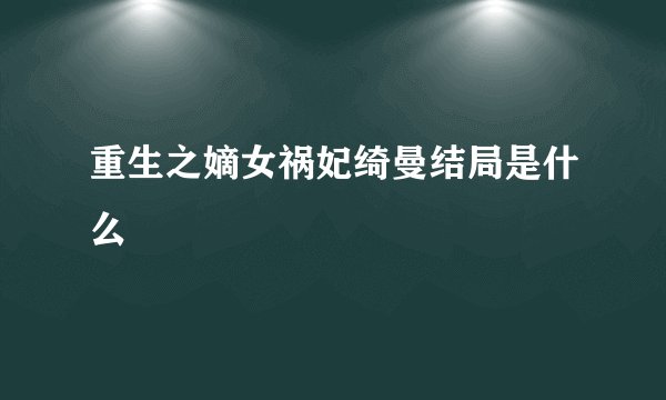 重生之嫡女祸妃绮曼结局是什么