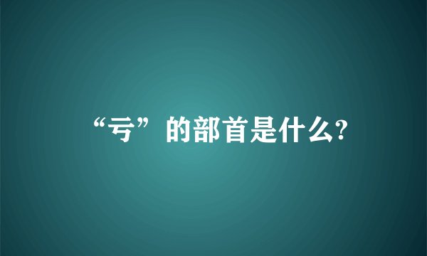 “亏”的部首是什么?