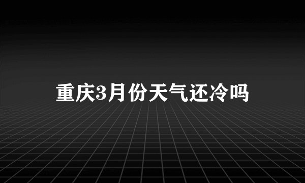 重庆3月份天气还冷吗