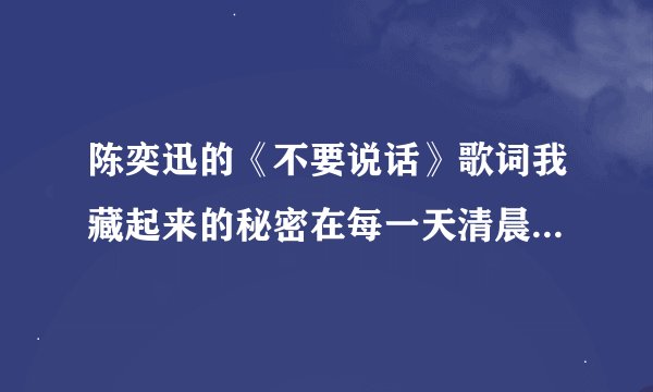 陈奕迅的《不要说话》歌词我藏起来的秘密在每一天清晨里暖成咖啡安静的拿给你是什么意思啊？